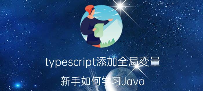 typescript添加全局变量 新手如何学习Java？